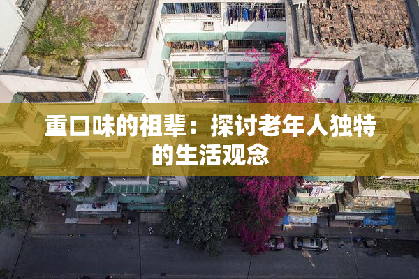 重口味的祖辈：探讨老年人独特的生活观念