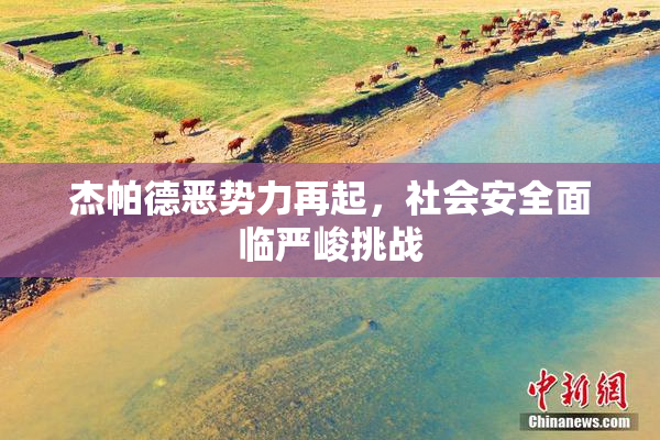 杰帕德恶势力再起，社会安全面临严峻挑战