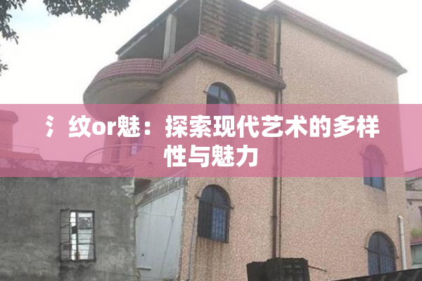 氵纹or魅：探索现代艺术的多样性与魅力