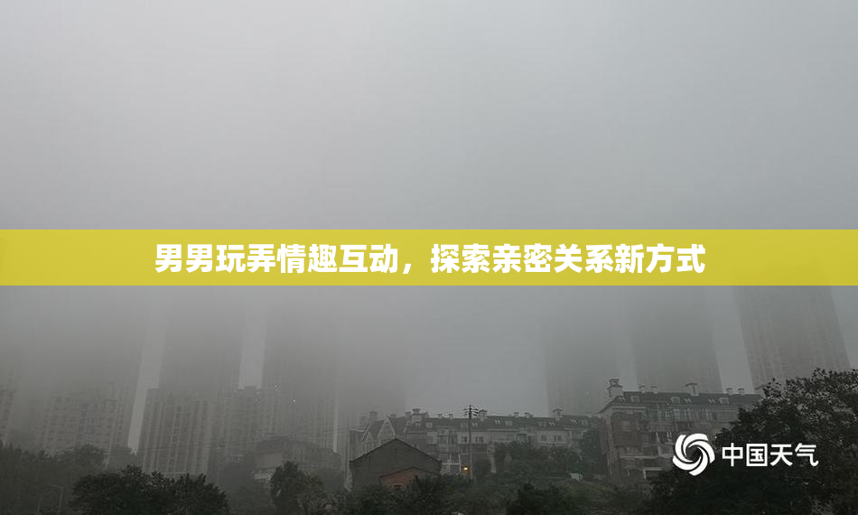 男男玩弄情趣互动，探索亲密关系新方式