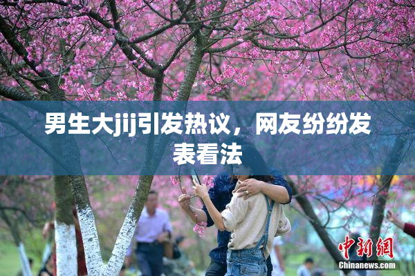 男生大jij引发热议，网友纷纷发表看法