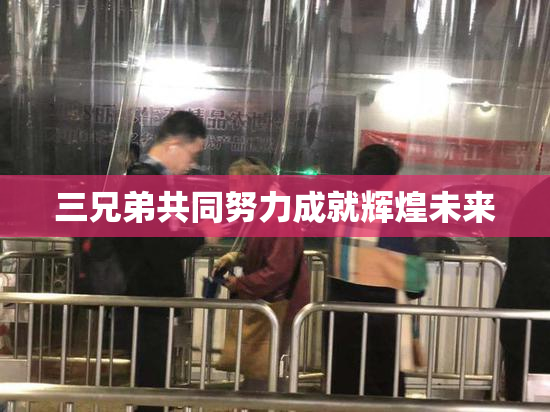 三兄弟共同努力成就辉煌未来