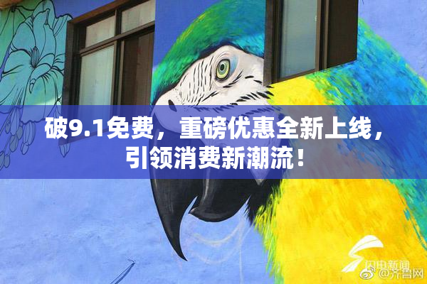 破9.1免费，重磅优惠全新上线，引领消费新潮流！