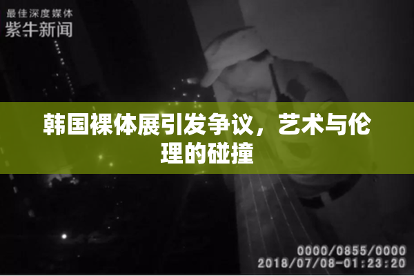 韩国裸体展引发争议，艺术与伦理的碰撞