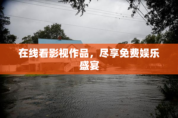在线看影视作品，尽享免费娱乐盛宴