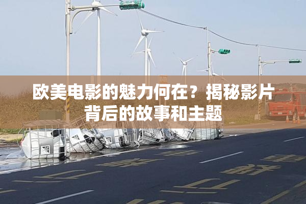 欧美电影的魅力何在？揭秘影片背后的故事和主题