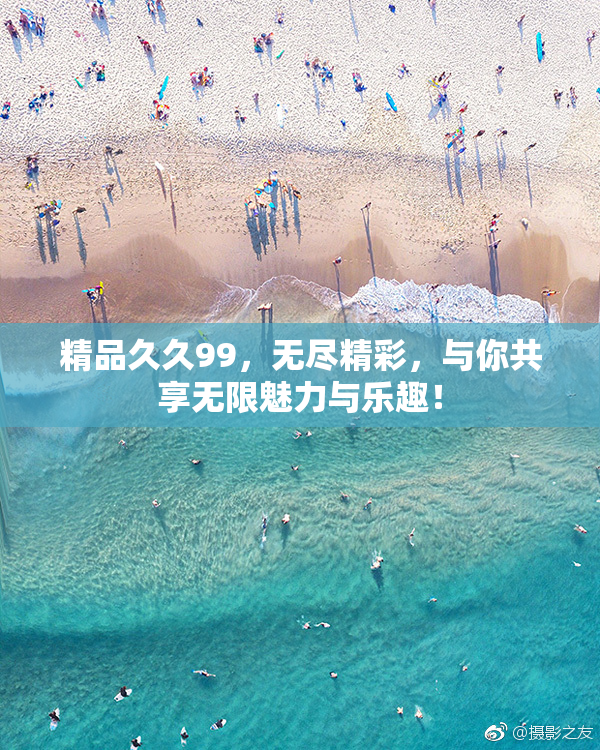 精品久久99，无尽精彩，与你共享无限魅力与乐趣！