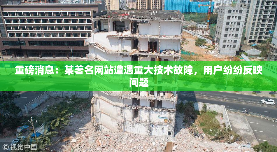 重磅消息：某著名网站遭遇重大技术故障，用户纷纷反映问题