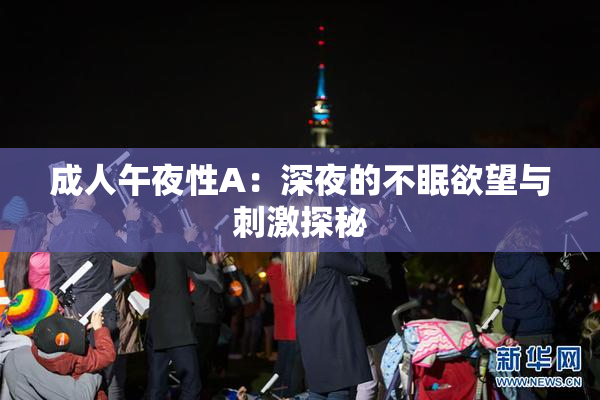 成人午夜性A：深夜的不眠欲望与刺激探秘