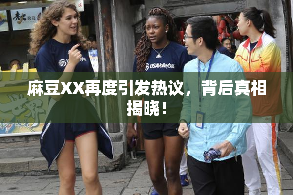 麻豆XX再度引发热议，背后真相揭晓！
