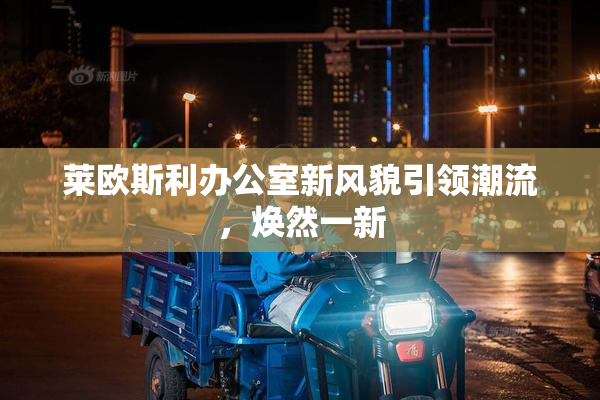 莱欧斯利办公室新风貌引领潮流，焕然一新