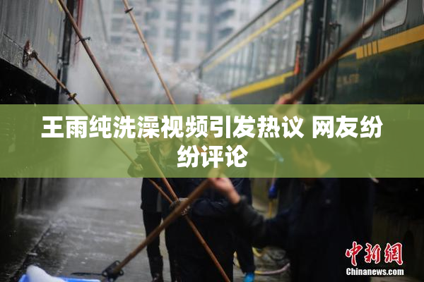 王雨纯洗澡视频引发热议 网友纷纷评论