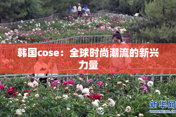 韩国cose：全球时尚潮流的新兴力量