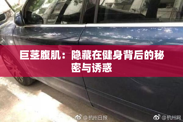 巨茎腹肌：隐藏在健身背后的秘密与诱惑