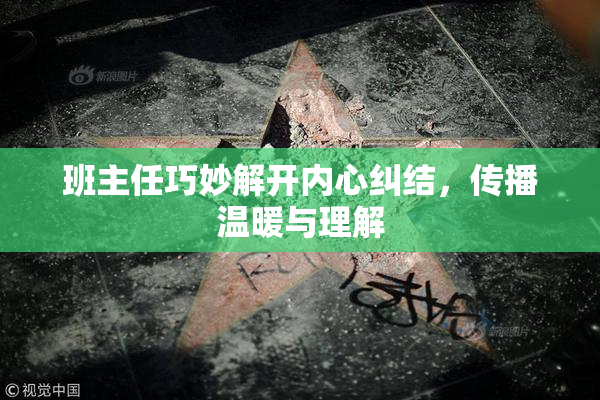 班主任巧妙解开内心纠结，传播温暖与理解