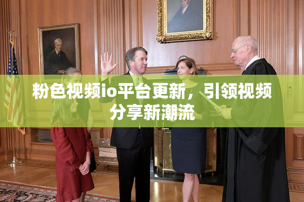 粉色视频io平台更新，引领视频分享新潮流