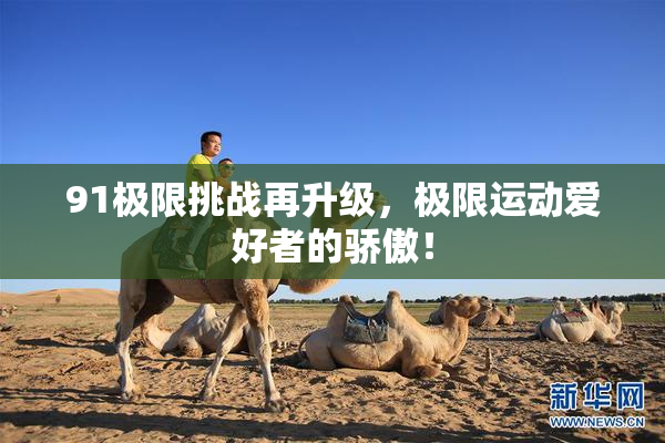 91极限挑战再升级，极限运动爱好者的骄傲！