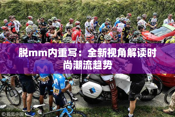 脱mm内重写：全新视角解读时尚潮流趋势