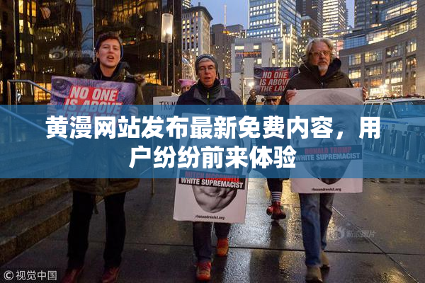 黄漫网站发布最新免费内容，用户纷纷前来体验