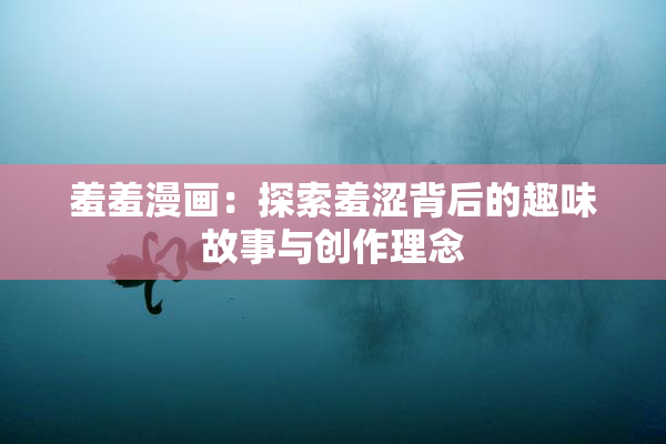 羞羞漫画：探索羞涩背后的趣味故事与创作理念